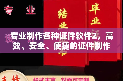 八公山专业制作各种证件软件2，高效、安全、便捷的证件制作解决方案